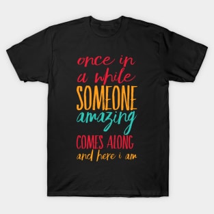 Once In A While Someone Amazing Comes Along And Here I Am T-Shirt